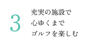 3.充実の施設で心ゆくまでゴルフを楽しむ